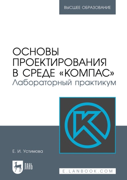 Основы проектирования в среде «КОМПАС». Лабораторный практикум. Учебное пособие для вузов