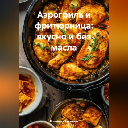 Скачать книгу Аэрогриль и фритюрница: вкусно и без масла