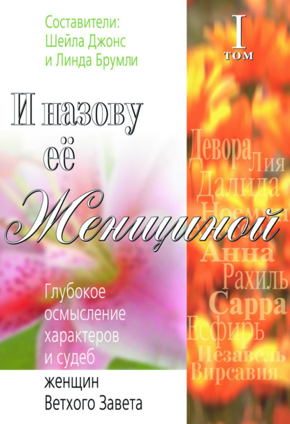 Скачать книгу И назову ее Женщиной. Глубокое осмысление характеров и судеб женщин Ветхого Завета. Том I