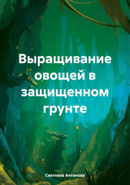 Скачать книгу Выращивание овощей в защищенном грунте