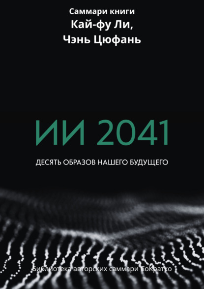 Саммари книги Кай-Фу Ли, Чэнь Цуфань «ИИ 2041. Десять образов нашего будущего»