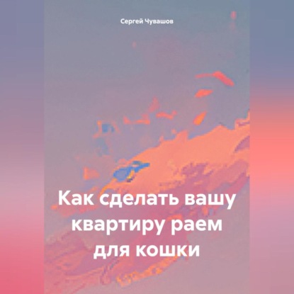 Скачать книгу Как сделать вашу квартиру раем для кошки