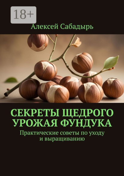 Скачать книгу Секреты щедрого урожая фундука. Практические советы по уходу и выращиванию