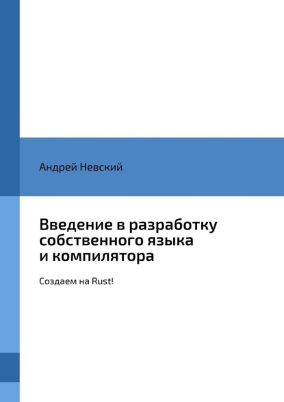 Скачать книгу Введение в разработку собственного языка и компилятора. Создаем на Rust!