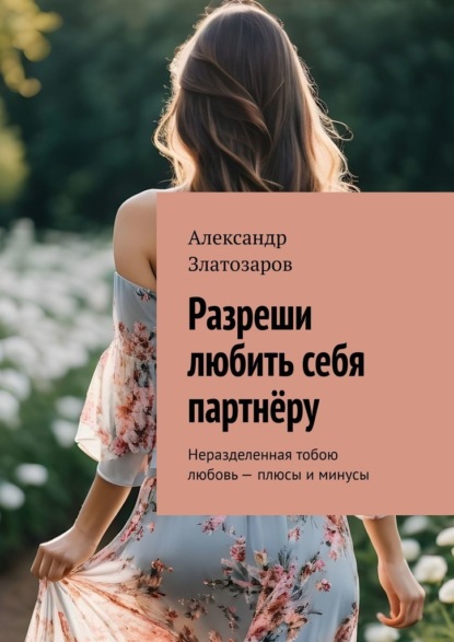 Скачать книгу Разреши любить себя партнёру. Неразделенная тобою любовь – плюсы и минусы