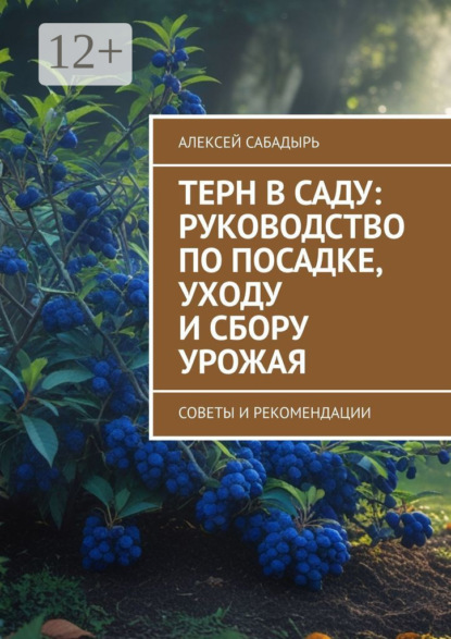 Скачать книгу Терн в саду: руководство по посадке, уходу и сбору урожая. Советы и рекомендации