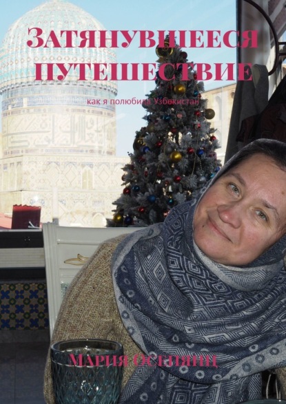 Скачать книгу Затянувшееся путешествие. Как я полюбила Узбекистан