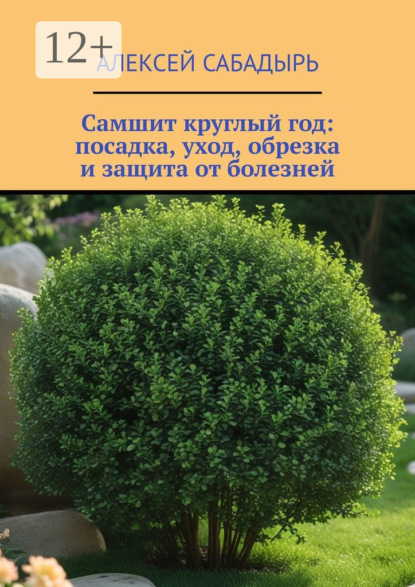 Скачать книгу Самшит круглый год: посадка, уход, обрезка и защита от болезней