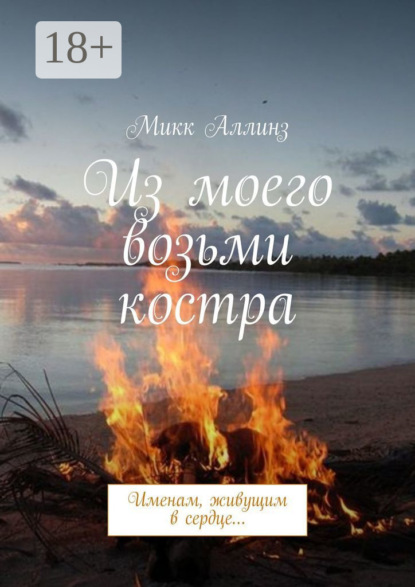 Скачать книгу Из моего возьми костра. Именам, живущим в сердце…