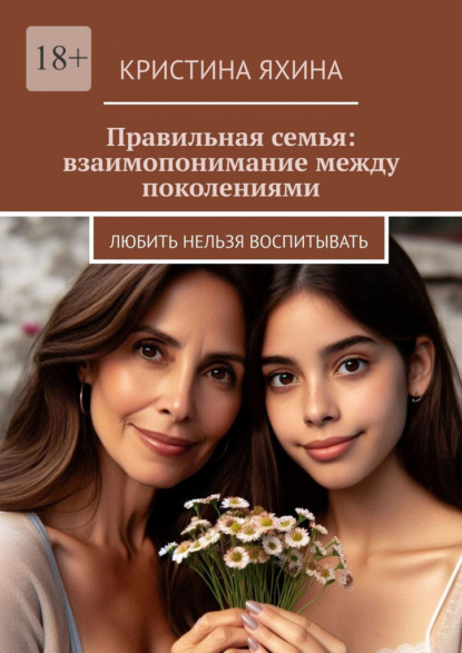 Скачать книгу Правильная семья: взаимопонимание между поколениями. Любить нельзя воспитывать