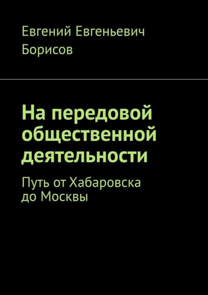 Скачать книгу На передовой общественной деятельности. Путь от Хабаровска до Москвы