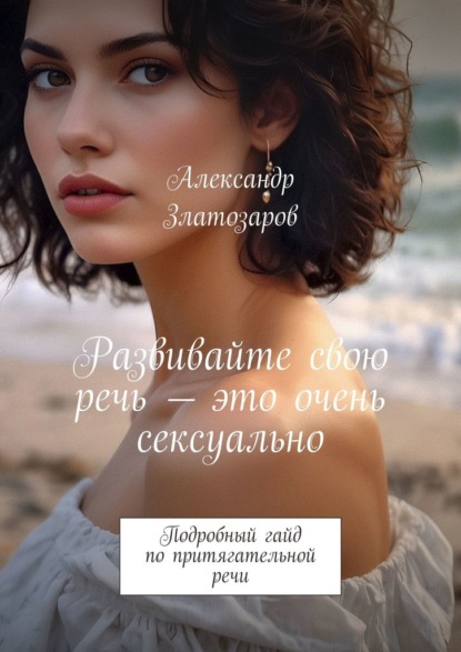 Скачать книгу Развивайте свою речь – это очень сексуально. Подробный гайд по притягательной речи