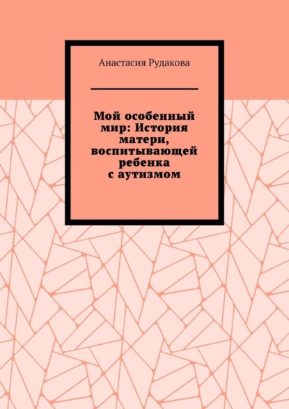 Мой особенный мир: История матери, воспитывающей ребенка с аутизмом