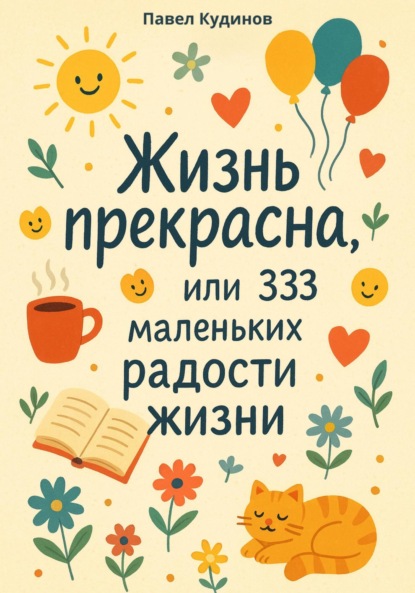 Скачать книгу Жизнь прекрасна, или 333 маленьких радости жизни!