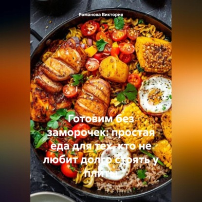 Скачать книгу Готовим без заморочек: простая еда для тех, кто не любит долго стоять у плиты