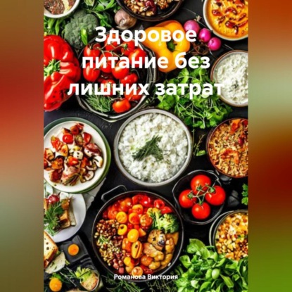 Скачать книгу Здоровое питание без лишних затрат