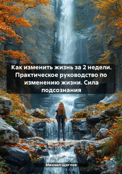 Скачать книгу Как изменить жизнь за 2 недели. Практическое руководство по изменению жизни. Сила подсознания