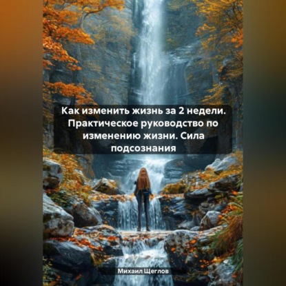 Скачать книгу Как изменить жизнь за 2 недели. Практическое руководство по изменению жизни. Сила подсознания