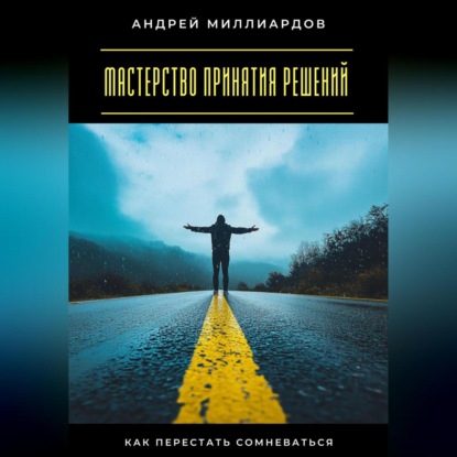 Скачать книгу Мастерство принятия решений. Как перестать сомневаться