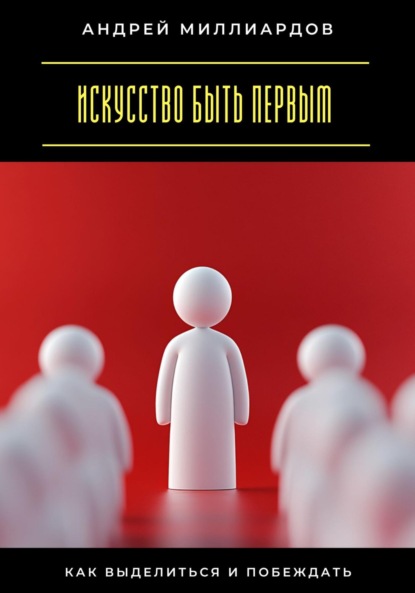 Скачать книгу Искусство быть первым. Как выделиться и побеждать