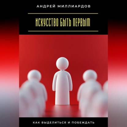 Скачать книгу Искусство быть первым. Как выделиться и побеждать