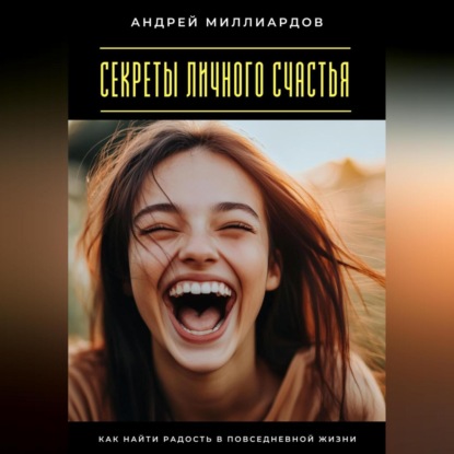 Скачать книгу Секреты личного счастья. Как найти радость в повседневной жизни