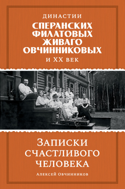 Династии Сперанских, Филатовых, Живаго, Овчинниковых и ХХ век. Записки счастливого человека