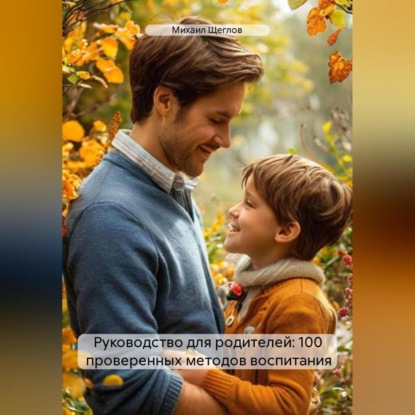 Скачать книгу Руководство для родителей: 100 проверенных методов воспитания