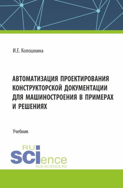 Скачать книгу Автоматизация проектирования конструкторской документации для машиностроения в примерах и решениях. (Бакалавриат, Магистратура, Специалитет). Учебник.