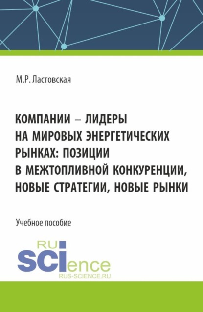 Скачать книгу Компании – лидеры на мировых энергетических рынках: позиции в межтопливной конкуренции, новые стратегии, новые рынки. (Аспирантура, Бакалавриат, Магистратура). Учебное пособие.