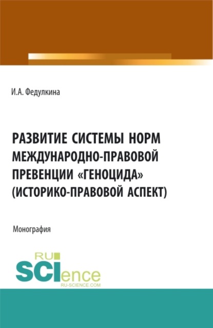 Развитие системы норм международно-правовой превенции геноцида (историко-правовой аспект). (Аспирантура, Бакалавриат, Магистратура). Монография.