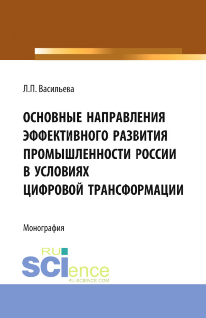 Скачать книгу Основные направления эффективного развития промышленности России в условиях цифровой трансформации. (Аспирантура, Магистратура). Монография.