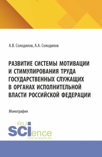 Развитие системы мотивации и стимулирования труда государственных служащих в органах исполнительной власти Российской Федерации. (Бакалавриат, Магистратура). Монография.