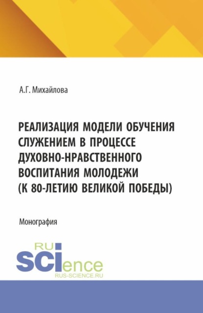 Скачать книгу Реализация модели обучения служением в процессе духовно-нравственного воспитания молодежи (к 80-летию великой победы). (Аспирантура, Бакалавриат, Магистратура). Монография.