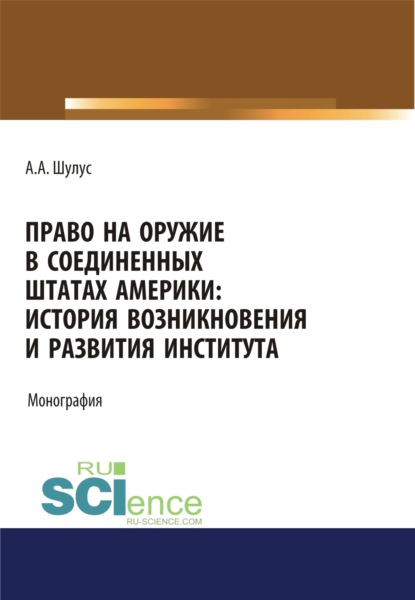 Скачать книгу Право на оружие в Соединенных Штатах Америки. История возникновения и развития института. (Адъюнктура, Аспирантура, Бакалавриат, Магистратура, Специалитет). Монография.