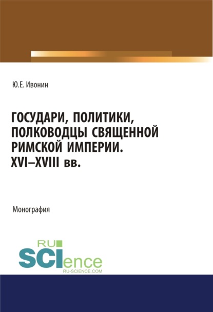 Скачать книгу Государи, полководцы и политики Священной Римской империи XVI-XVIII вв. (Аспирантура, Бакалавриат, Магистратура, Специалитет). Монография.