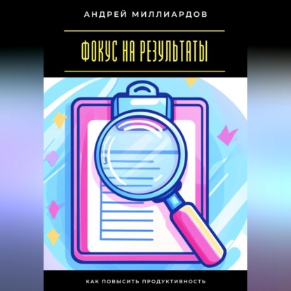 Скачать книгу Фокус на результаты. Как повысить продуктивность