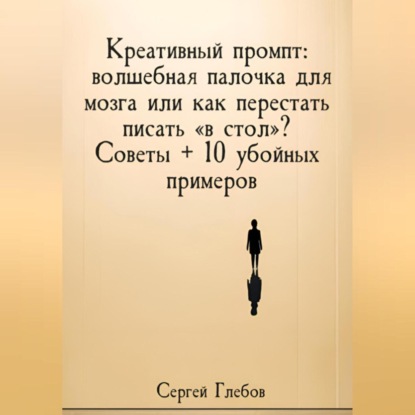 Скачать книгу Креативный промпт: волшебная палочка для мозга или как перестать писать «в стол»? Советы + 10 убойных примеров