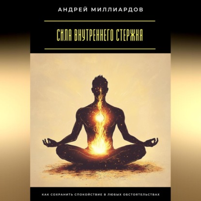 Скачать книгу Сила внутреннего стержня. Как сохранить спокойствие в любых обстоятельствах