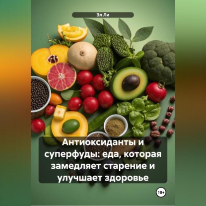 Скачать книгу «Антиоксиданты и суперфуды: еда, которая замедляет старение и улучшает здоровье»