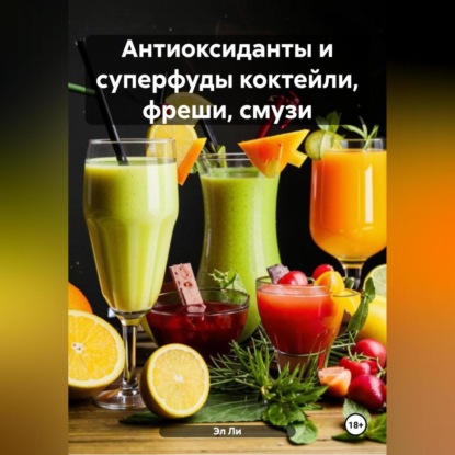 Скачать книгу «Антиоксиданты и суперфуды коктейли, фреши, смузи»