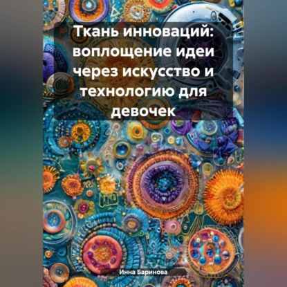 Скачать книгу Ткань инноваций: воплощение идеи через искусство и технологию для девочек
