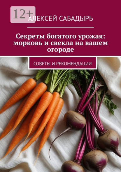 Скачать книгу Секреты богатого урожая: морковь и свекла на вашем огороде. Советы и рекомендации