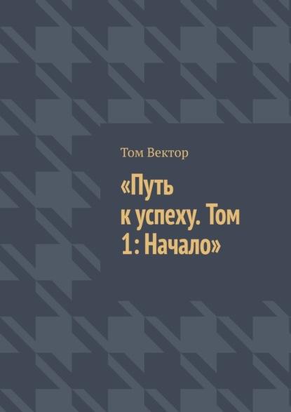 Скачать книгу Путь к успеху. Том 1: Начало