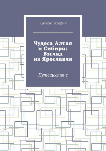 Скачать книгу Чудеса Алтая и Сибири: Взгляд из Ярославля. Путешествие