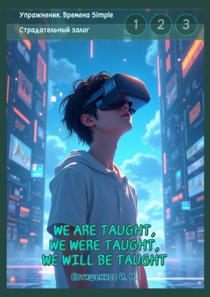 Скачать книгу Упражнения. Времена Simple. Страдательный залог. We are taught, we were taught, we will be taught. Обобщение трёх времён, активные упражнения