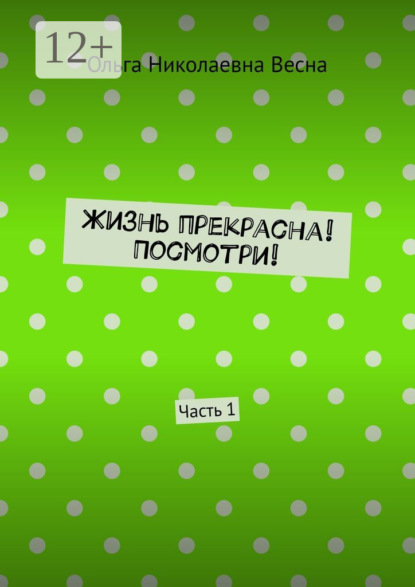 Скачать книгу Жизнь прекрасна! Посмотри! Часть 1