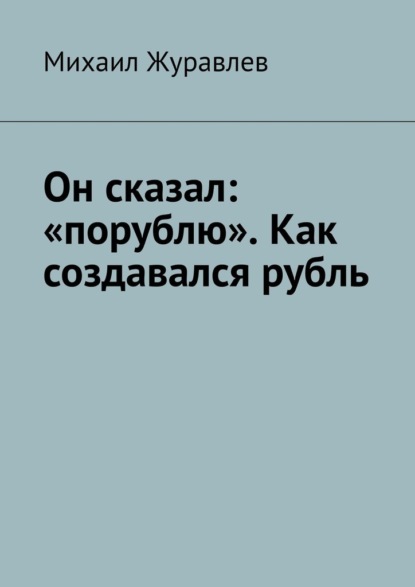 Скачать книгу Он сказал: «порублю». Как создавался рубль