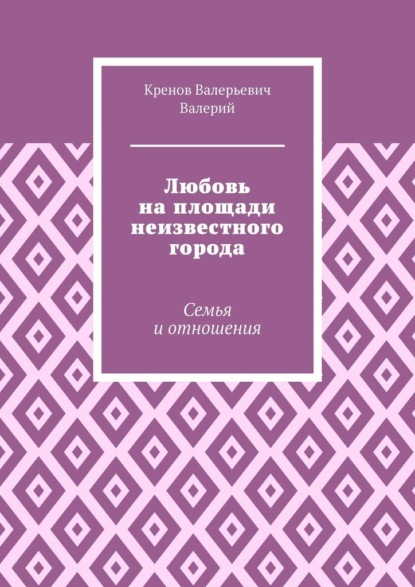 Скачать книгу Любовь на площади неизвестного города. Семья и отношения