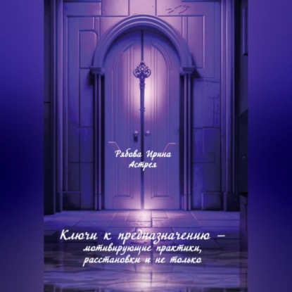 Ключи к предназначению – мотивирующие практики, расстановки и не только